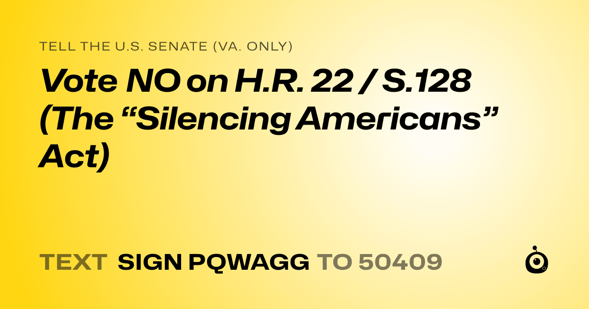 A shareable card that reads "tell the U.S. Senate (Va. only): Vote NO on H.R. 22 / S.128 (The “Silencing Americans” Act)" followed by "text sign PQWAGG to 50409"