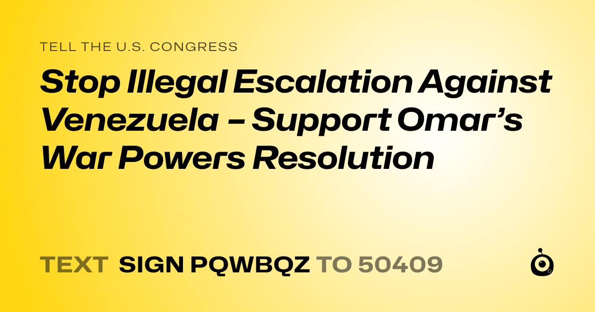 A shareable card that reads "tell the U.S. Congress: Stop Illegal Escalation Against Venezuela – Support Omar’s War Powers Resolution" followed by "text sign PQWBQZ to 50409"