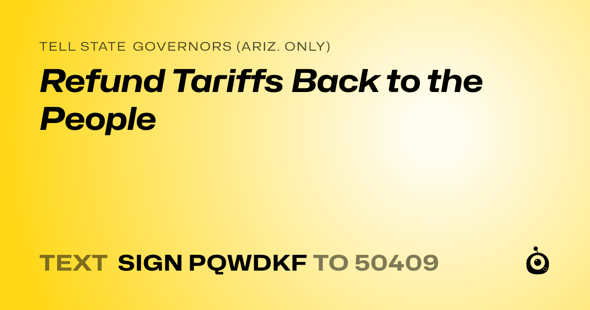 A shareable card that reads "tell State Governors (Ariz. only): Refund Tariffs Back to the People" followed by "text sign PQWDKF to 50409"