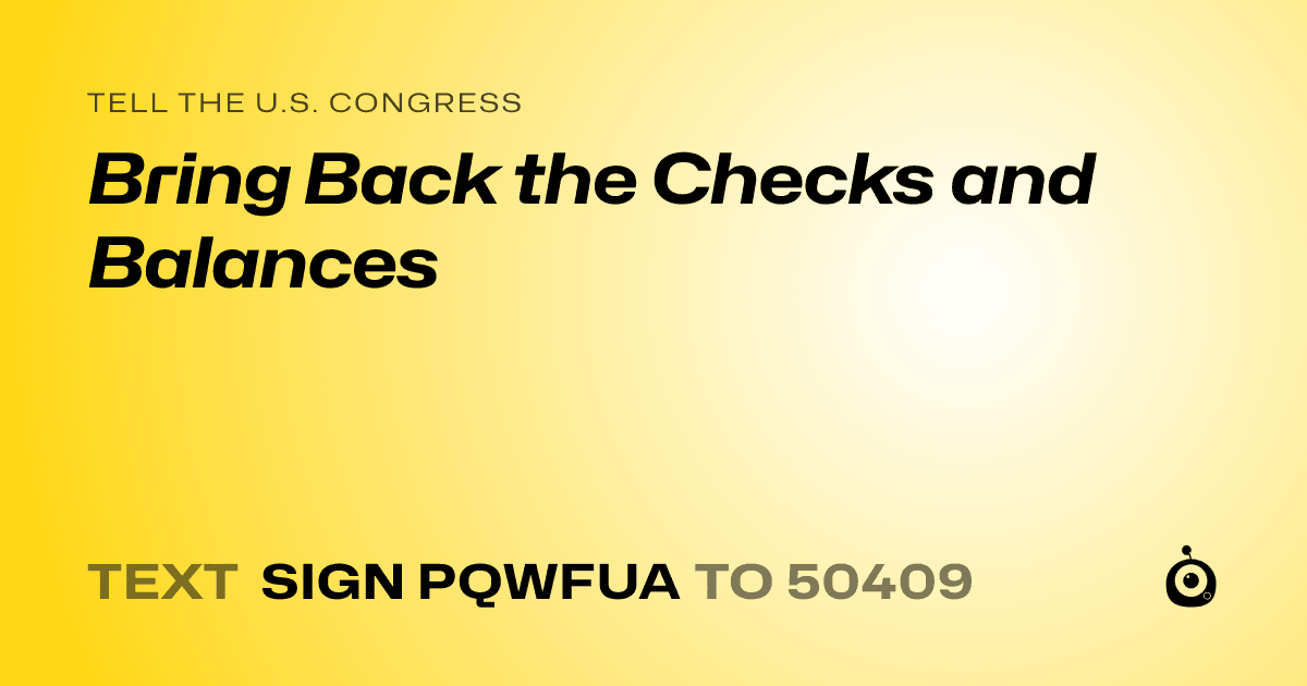 A shareable card that reads "tell the U.S. Congress: Bring Back the Checks and Balances" followed by "text sign PQWFUA to 50409"