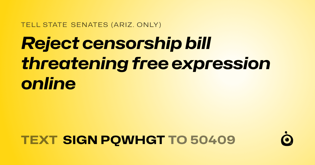 A shareable card that reads "tell State Senates (Ariz. only): Reject censorship bill threatening free expression online" followed by "text sign PQWHGT to 50409"