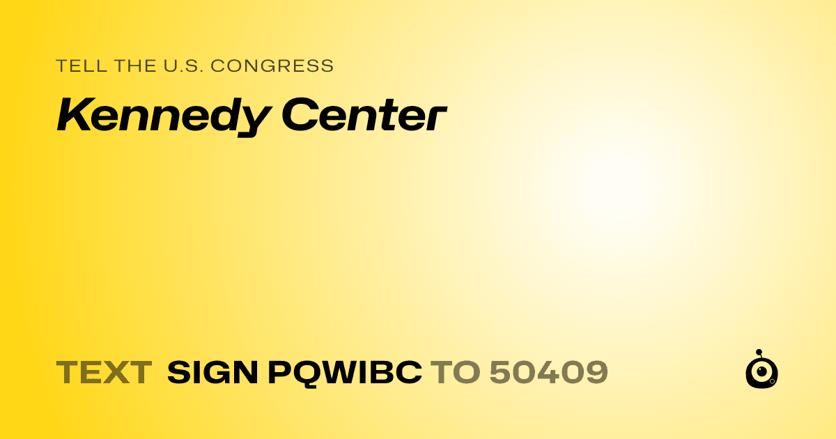 A shareable card that reads "tell the U.S. Congress: Kennedy Center" followed by "text sign PQWIBC to 50409"