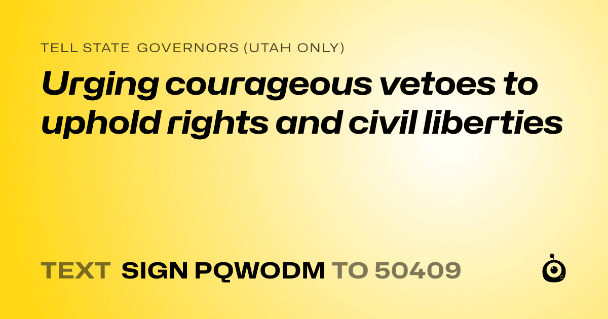 A shareable card that reads "tell State Governors (Utah only): Urging courageous vetoes to uphold rights and civil liberties" followed by "text sign PQWODM to 50409"
