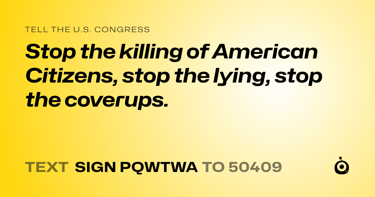 A shareable card that reads "tell the U.S. Congress: Stop the killing of American Citizens, stop the lying, stop the coverups." followed by "text sign PQWTWA to 50409"