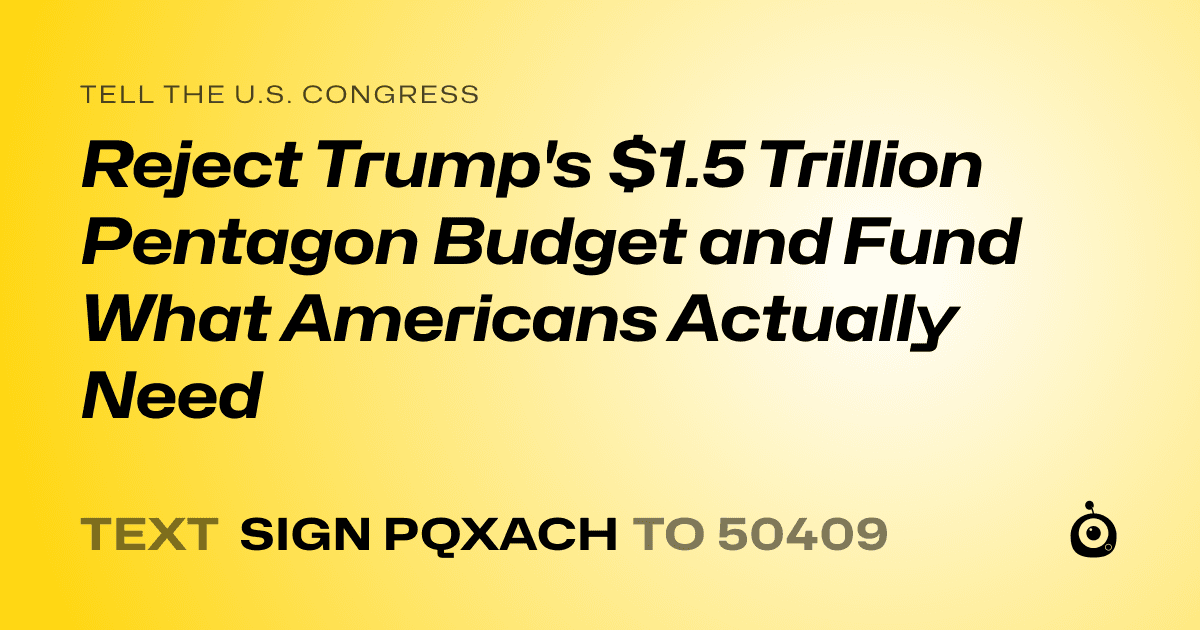 A shareable card that reads "tell the U.S. Congress: Reject Trump's $1.5 Trillion Pentagon Budget and Fund What Americans Actually Need" followed by "text sign PQXACH to 50409"