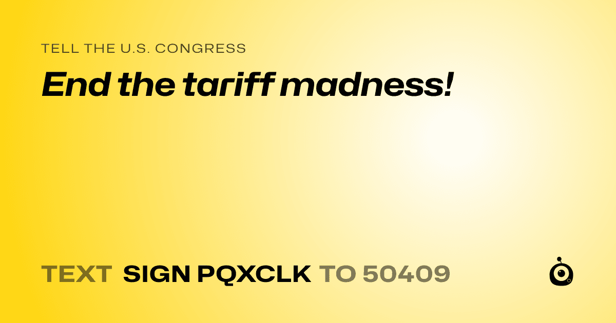 A shareable card that reads "tell the U.S. Congress: End the tariff madness!" followed by "text sign PQXCLK to 50409"