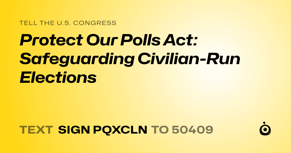 A shareable card that reads "tell the U.S. Congress: Protect Our Polls Act: Safeguarding Civilian-Run Elections" followed by "text sign PQXCLN to 50409"