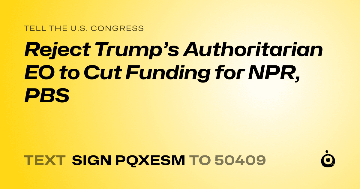 A shareable card that reads "tell the U.S. Congress: Reject Trump’s Authoritarian EO to Cut Funding for NPR, PBS" followed by "text sign PQXESM to 50409"