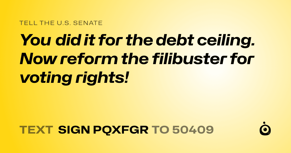 A shareable card that reads "tell the U.S. Senate: You did it for the debt ceiling. Now reform the filibuster for voting rights!" followed by "text sign PQXFGR to 50409"