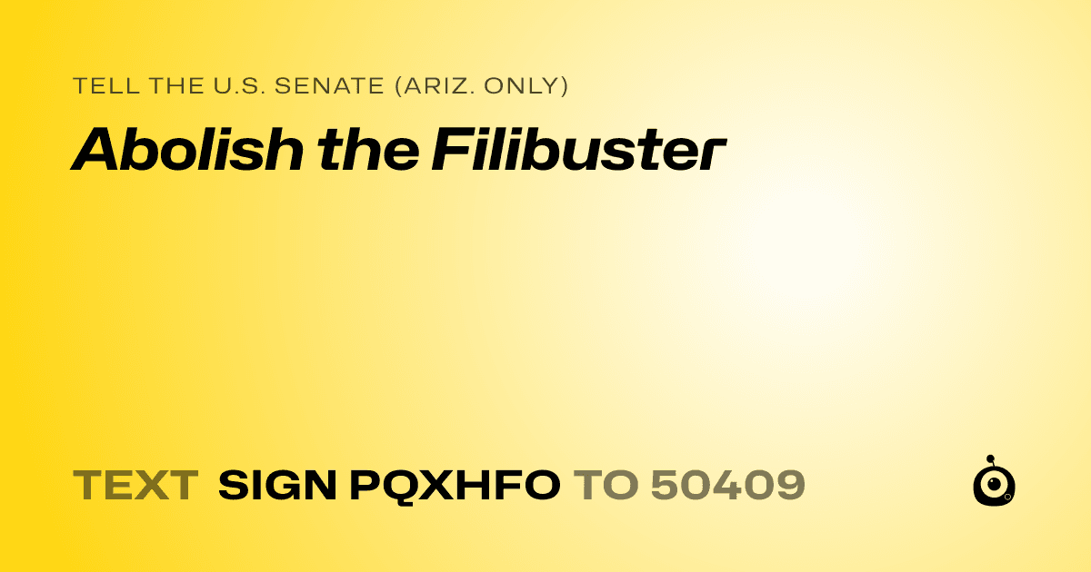 A shareable card that reads "tell the U.S. Senate (Ariz. only): Abolish the Filibuster" followed by "text sign PQXHFO to 50409"