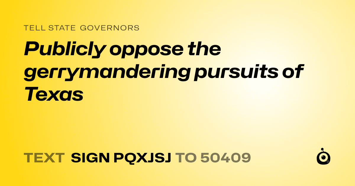 A shareable card that reads "tell State Governors: Publicly oppose the gerrymandering pursuits of Texas" followed by "text sign PQXJSJ to 50409"