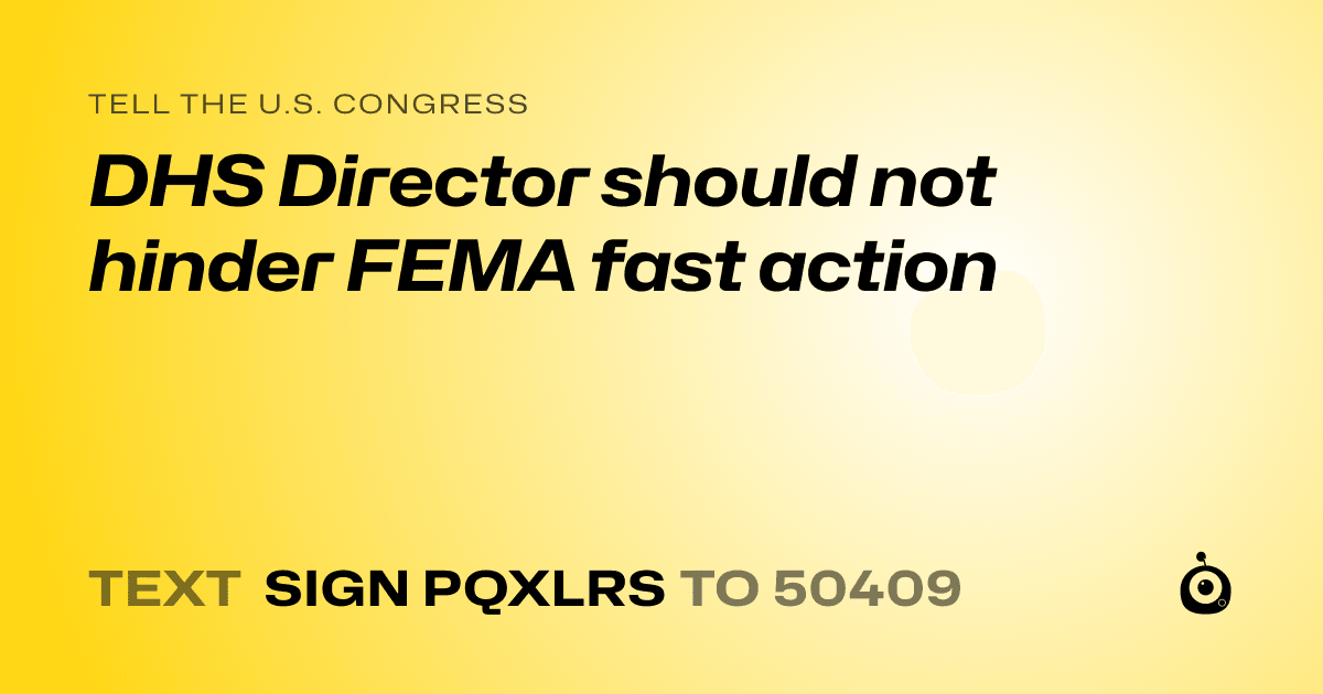 A shareable card that reads "tell the U.S. Congress: DHS Director should not hinder FEMA fast action" followed by "text sign PQXLRS to 50409"