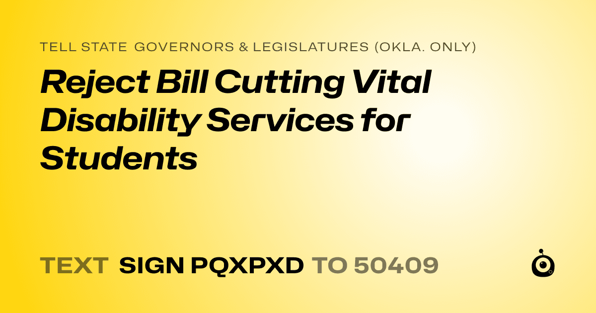 A shareable card that reads "tell State Governors & Legislatures (Okla. only): Reject Bill Cutting Vital Disability Services for Students" followed by "text sign PQXPXD to 50409"
