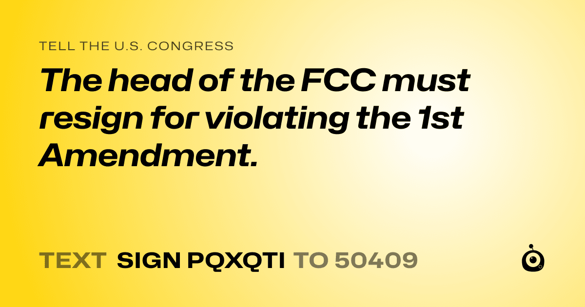 A shareable card that reads "tell the U.S. Congress: The head of the FCC must resign for violating the 1st Amendment." followed by "text sign PQXQTI to 50409"