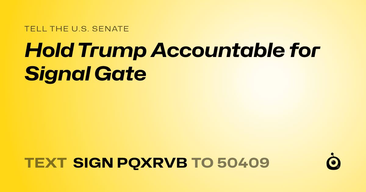 A shareable card that reads "tell the U.S. Senate: Hold Trump Accountable for Signal Gate" followed by "text sign PQXRVB to 50409"