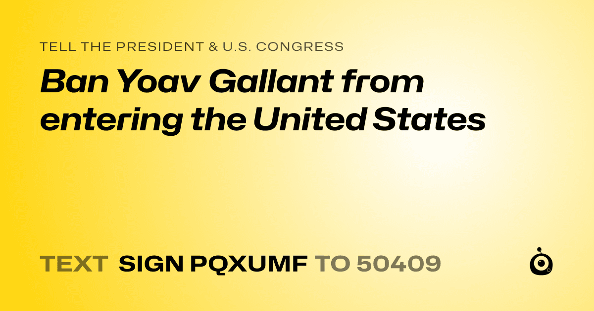 A shareable card that reads "tell the President & U.S. Congress: Ban Yoav Gallant from entering the United States" followed by "text sign PQXUMF to 50409"