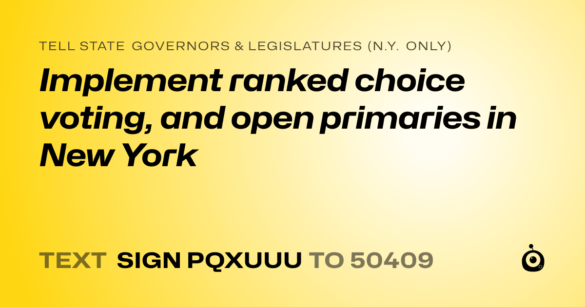 A shareable card that reads "tell State Governors & Legislatures (N.Y. only): Implement ranked choice voting, and open primaries in New York" followed by "text sign PQXUUU to 50409"