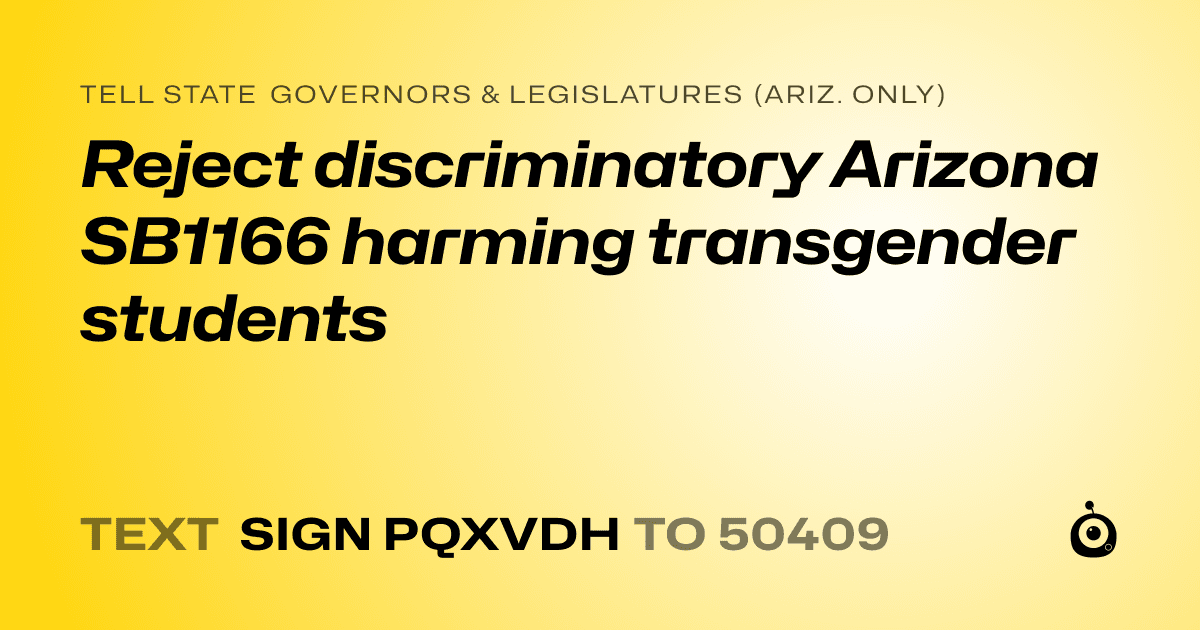 A shareable card that reads "tell State Governors & Legislatures (Ariz. only): Reject discriminatory Arizona SB1166 harming transgender students" followed by "text sign PQXVDH to 50409"
