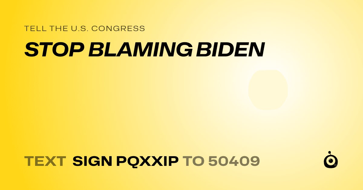 A shareable card that reads "tell the U.S. Congress: STOP BLAMING BIDEN" followed by "text sign PQXXIP to 50409"
