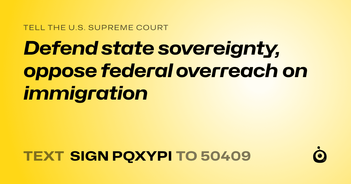 A shareable card that reads "tell the U.S. Supreme Court: Defend state sovereignty, oppose federal overreach on immigration" followed by "text sign PQXYPI to 50409"
