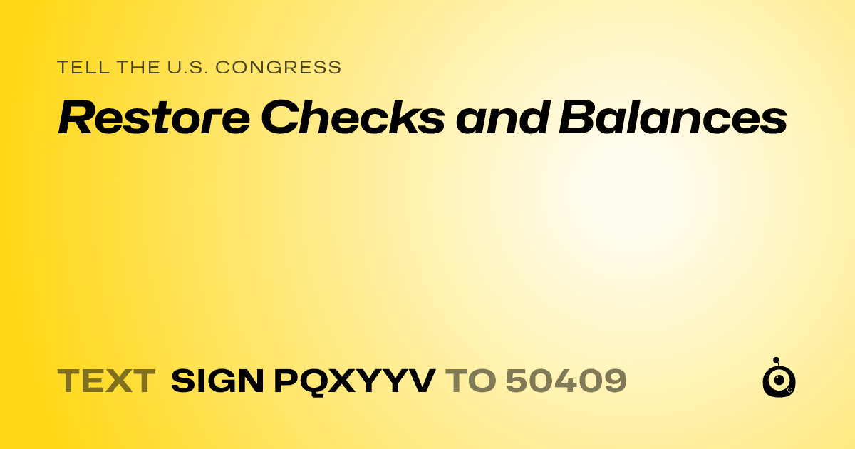 A shareable card that reads "tell the U.S. Congress: Restore Checks and Balances" followed by "text sign PQXYYV to 50409"