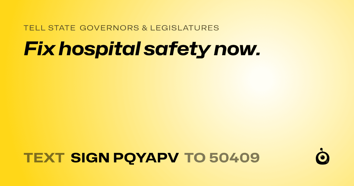 A shareable card that reads "tell State Governors & Legislatures: Fix hospital safety now." followed by "text sign PQYAPV to 50409"
