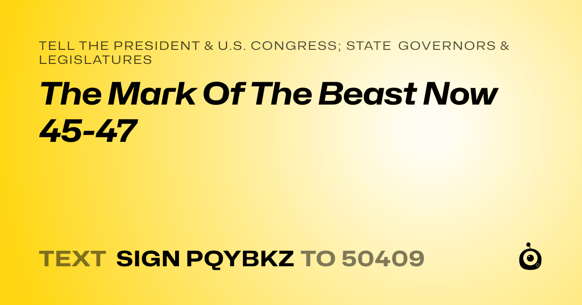 A shareable card that reads "tell the President & U.S. Congress; State Governors & Legislatures: The Mark Of The Beast Now 45-47" followed by "text sign PQYBKZ to 50409"