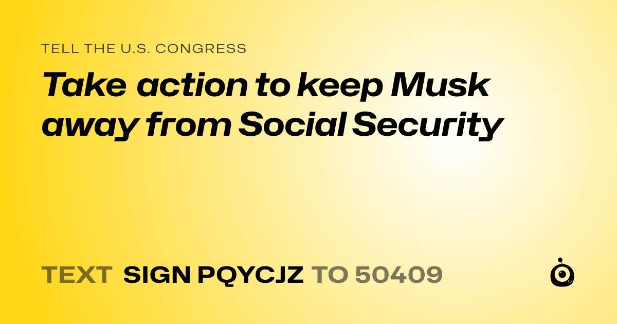 A shareable card that reads "tell the U.S. Congress: Take action to keep Musk away from Social Security" followed by "text sign PQYCJZ to 50409"