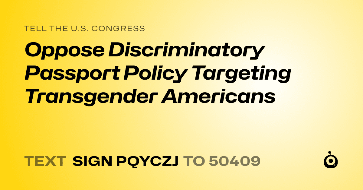 A shareable card that reads "tell the U.S. Congress: Oppose Discriminatory Passport Policy Targeting Transgender Americans" followed by "text sign PQYCZJ to 50409"