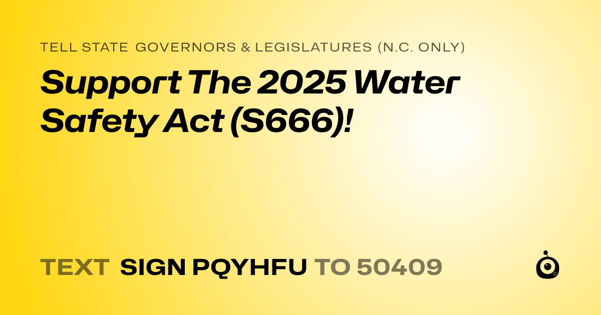 A shareable card that reads "tell State Governors & Legislatures (N.C. only): Support The 2025 Water Safety Act (S666)!" followed by "text sign PQYHFU to 50409"