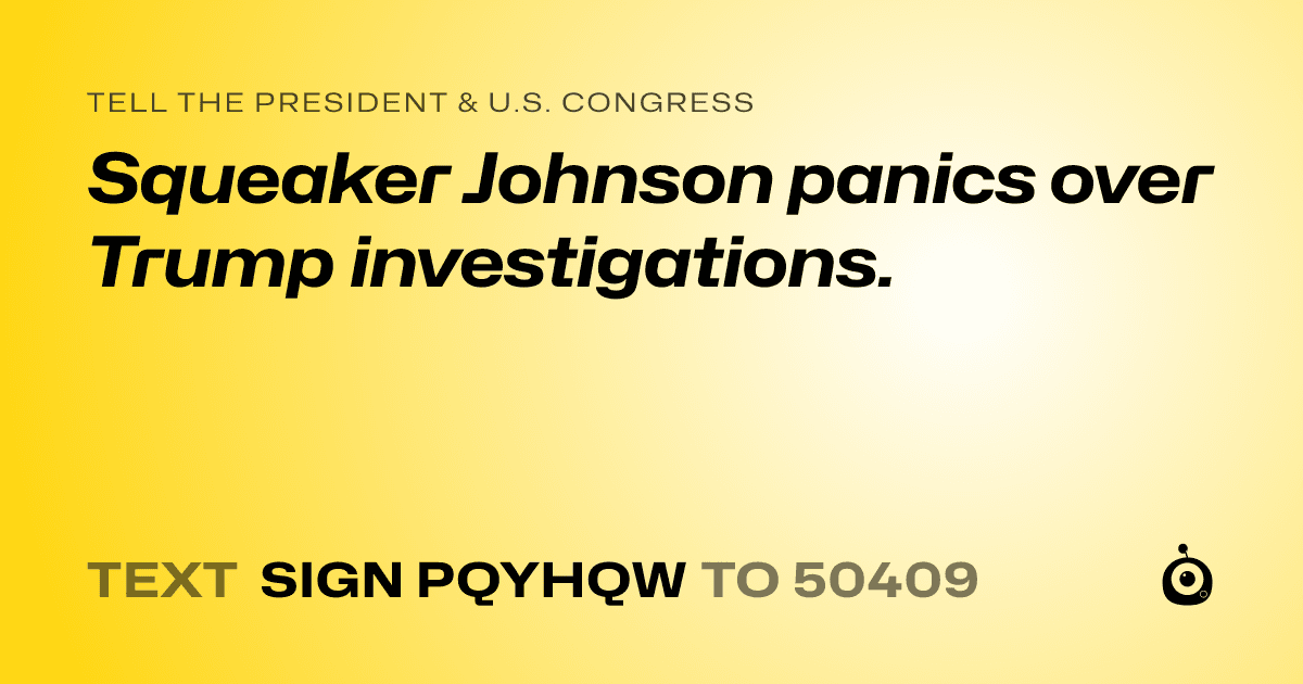 A shareable card that reads "tell the President & U.S. Congress: Squeaker Johnson panics over Trump investigations." followed by "text sign PQYHQW to 50409"