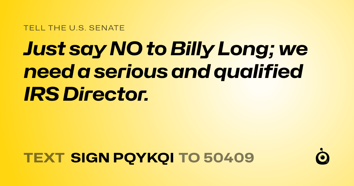 A shareable card that reads "tell the U.S. Senate: Just say NO to Billy Long; we need a serious and qualified IRS Director." followed by "text sign PQYKQI to 50409"
