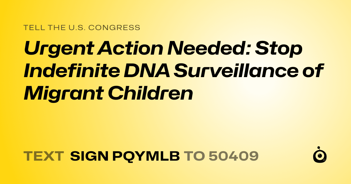 A shareable card that reads "tell the U.S. Congress: Urgent Action Needed: Stop Indefinite DNA Surveillance of Migrant Children" followed by "text sign PQYMLB to 50409"