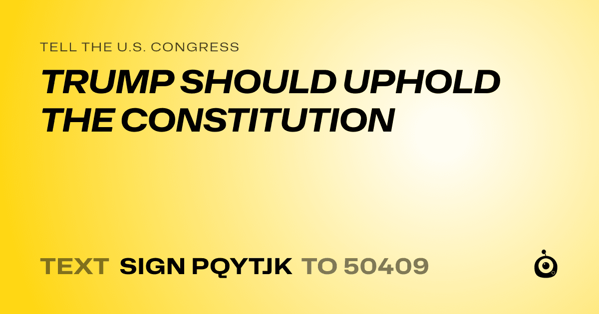 A shareable card that reads "tell the U.S. Congress: TRUMP SHOULD UPHOLD THE CONSTITUTION" followed by "text sign PQYTJK to 50409"