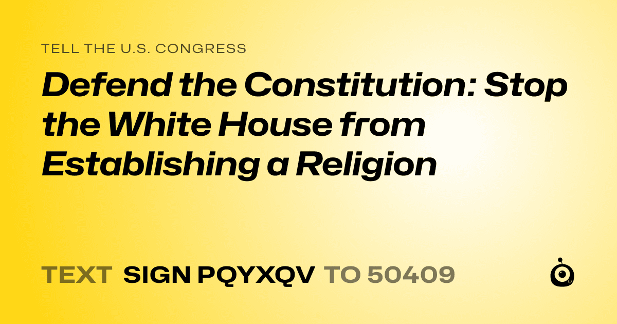 A shareable card that reads "tell the U.S. Congress: Defend the Constitution: Stop the White House from Establishing a Religion" followed by "text sign PQYXQV to 50409"