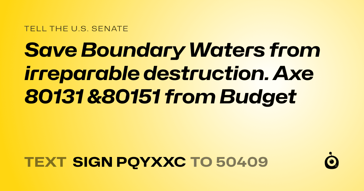A shareable card that reads "tell the U.S. Senate: Save Boundary Waters from irreparable destruction. Axe 80131 &80151 from Budget" followed by "text sign PQYXXC to 50409"
