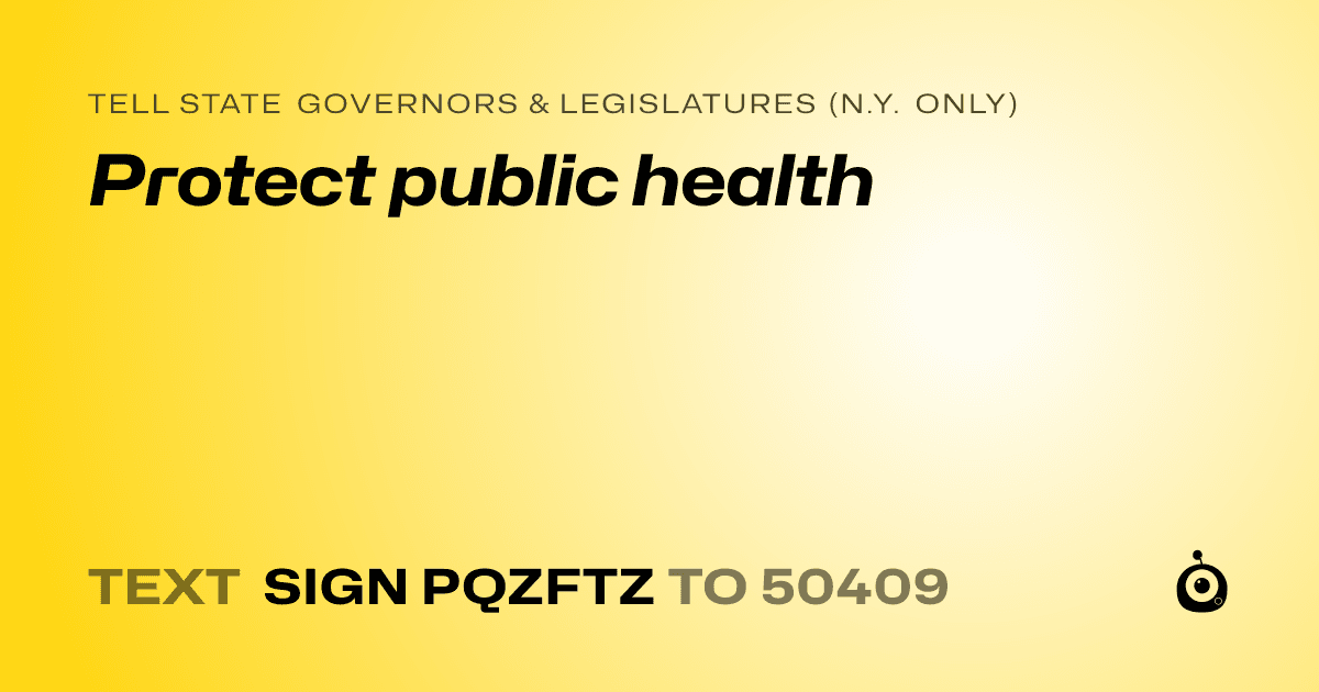 A shareable card that reads "tell State Governors & Legislatures (N.Y. only): Protect public health" followed by "text sign PQZFTZ to 50409"