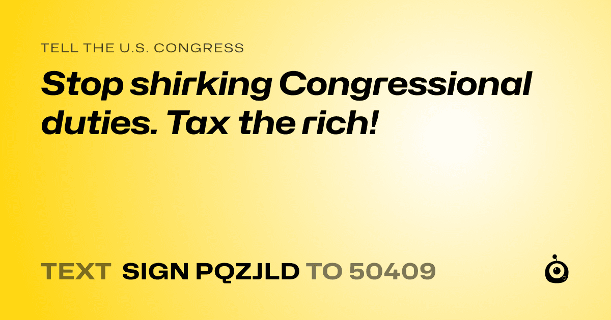 A shareable card that reads "tell the U.S. Congress: Stop shirking Congressional duties. Tax the rich!" followed by "text sign PQZJLD to 50409"