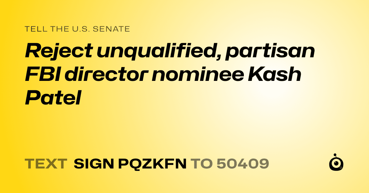 A shareable card that reads "tell the U.S. Senate: Reject unqualified, partisan FBI director nominee Kash Patel" followed by "text sign PQZKFN to 50409"