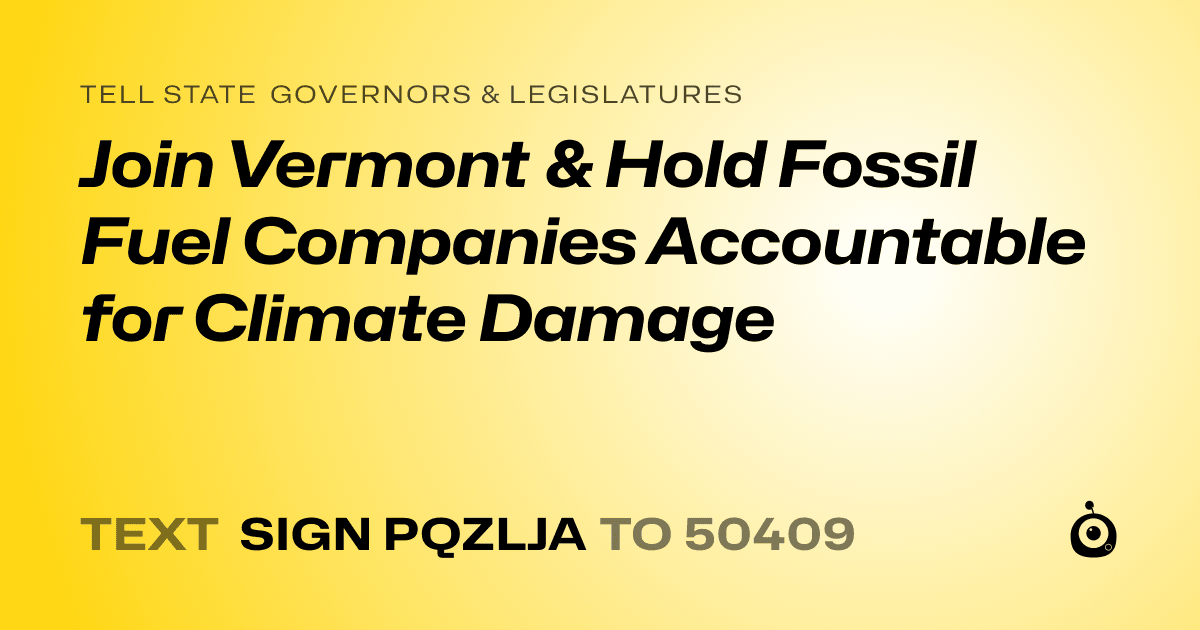 A shareable card that reads "tell State Governors & Legislatures: Join Vermont & Hold Fossil Fuel Companies Accountable for Climate Damage" followed by "text sign PQZLJA to 50409"