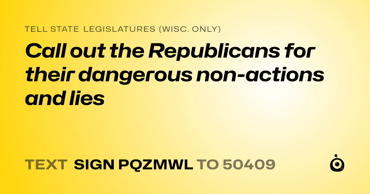 A shareable card that reads "tell State Legislatures (Wisc. only): Call out the Republicans for their dangerous non-actions and lies" followed by "text sign PQZMWL to 50409"