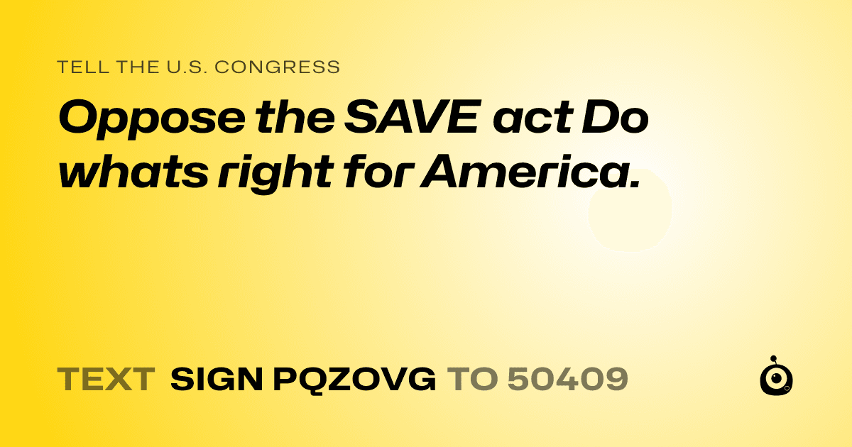 A shareable card that reads "tell the U.S. Congress: Oppose the SAVE act Do whats right for America." followed by "text sign PQZOVG to 50409"