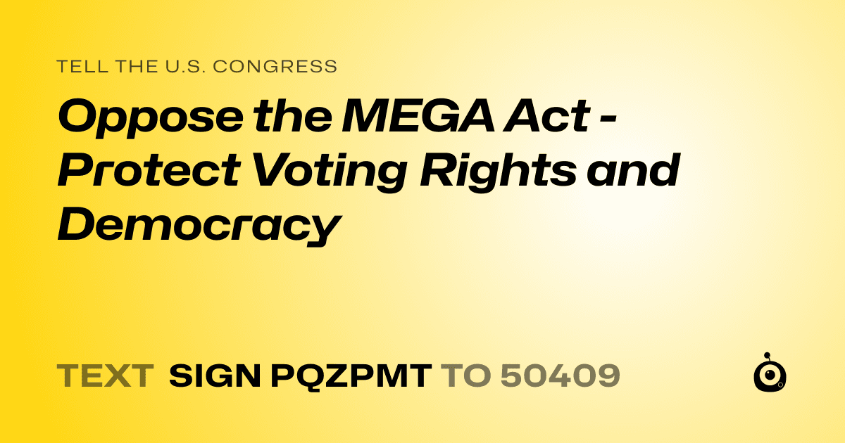 A shareable card that reads "tell the U.S. Congress: Oppose the MEGA Act - Protect Voting Rights and Democracy" followed by "text sign PQZPMT to 50409"