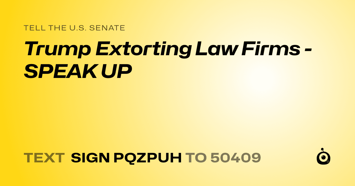 A shareable card that reads "tell the U.S. Senate: Trump Extorting Law Firms - SPEAK UP" followed by "text sign PQZPUH to 50409"