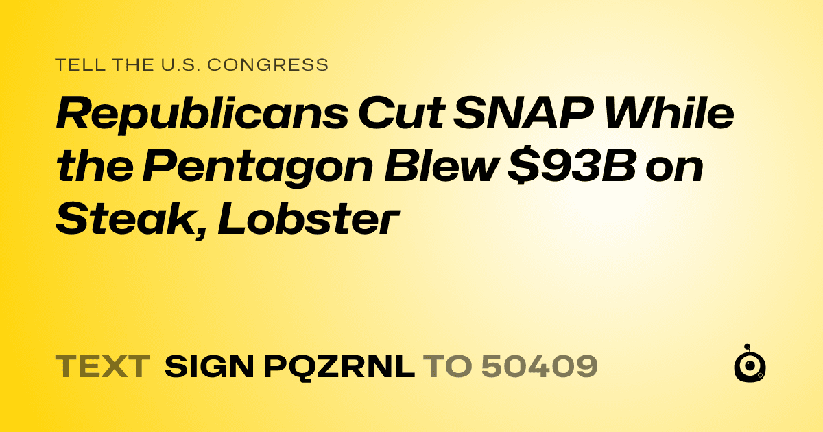 A shareable card that reads "tell the U.S. Congress: Republicans Cut SNAP While the Pentagon Blew $93B on Steak, Lobster" followed by "text sign PQZRNL to 50409"