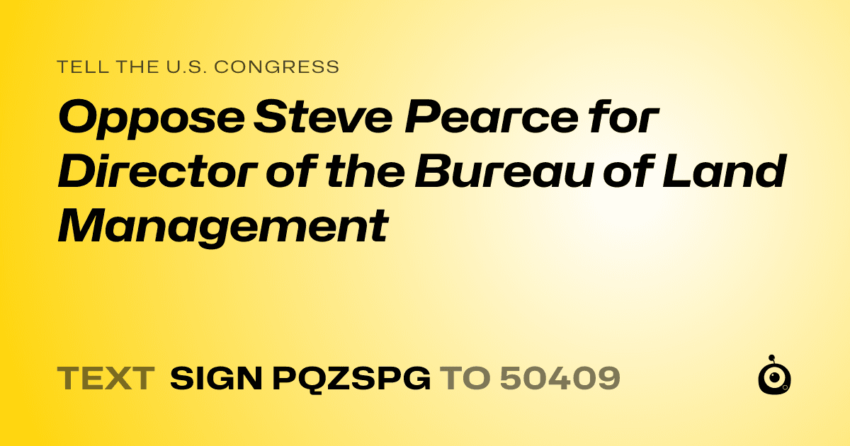 A shareable card that reads "tell the U.S. Congress: Oppose Steve Pearce for Director of the Bureau of Land Management" followed by "text sign PQZSPG to 50409"