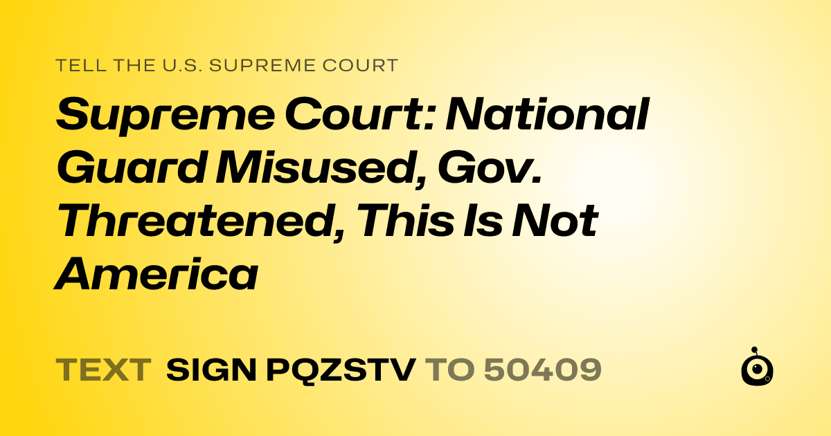 A shareable card that reads "tell the U.S. Supreme Court: Supreme Court: National Guard Misused, Gov. Threatened, This Is Not America" followed by "text sign PQZSTV to 50409"
