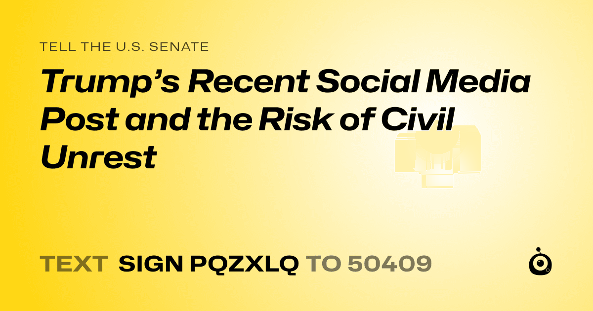 A shareable card that reads "tell the U.S. Senate: Trump’s Recent Social Media Post and the Risk of Civil Unrest" followed by "text sign PQZXLQ to 50409"