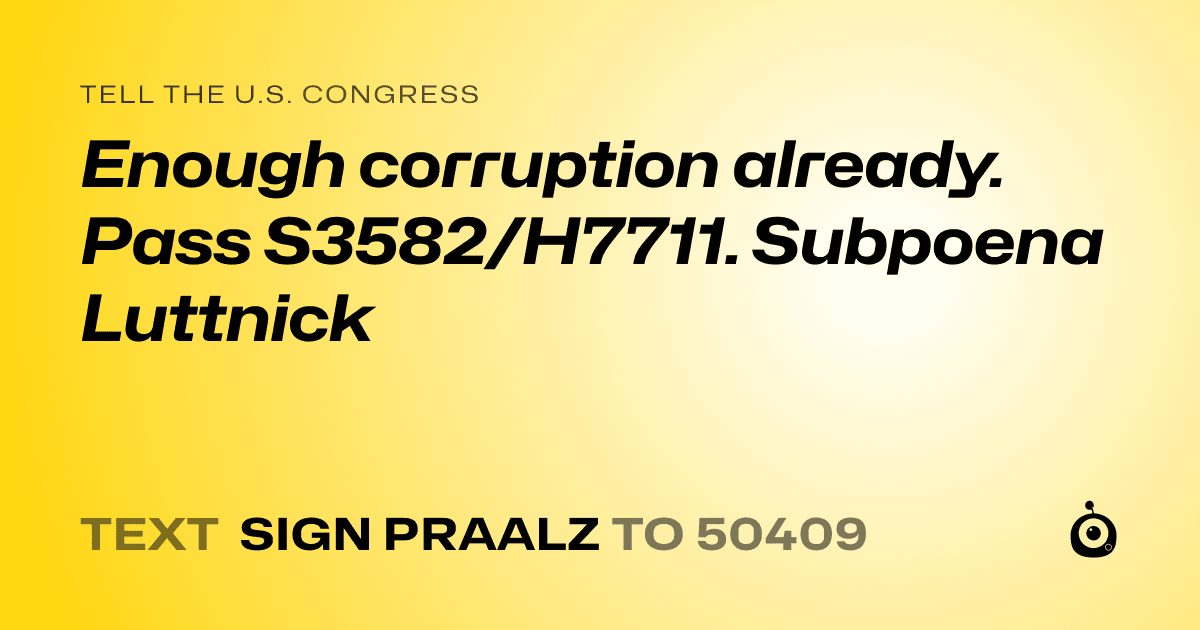 A shareable card that reads "tell the U.S. Congress: Enough corruption already. Pass S3582/H7711. Subpoena Luttnick" followed by "text sign PRAALZ to 50409"