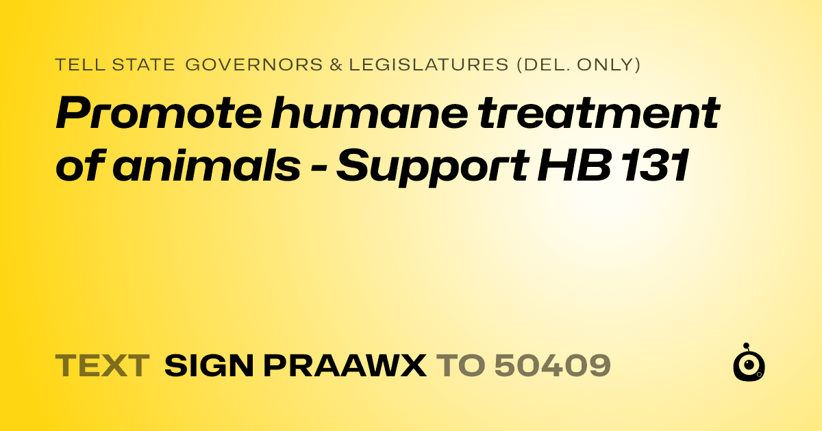 A shareable card that reads "tell State Governors & Legislatures (Del. only): Promote humane treatment of animals - Support HB 131" followed by "text sign PRAAWX to 50409"